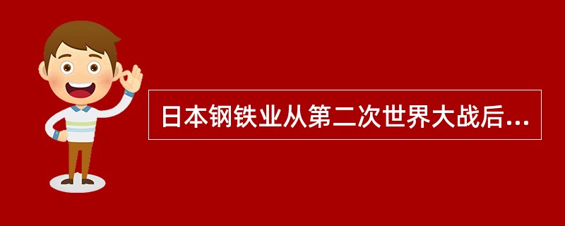 日本钢铁业从第二次世界大战后到80年代,取得了巨大的发展。钢产量由1950年的5