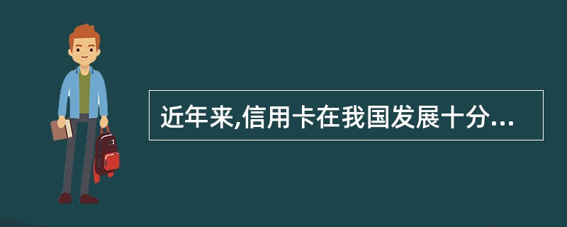 近年来,信用卡在我国发展十分迅速,持卡的人数增长很快。其主要原因是: