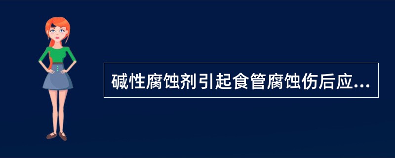 碱性腐蚀剂引起食管腐蚀伤后应立即进行的处置是