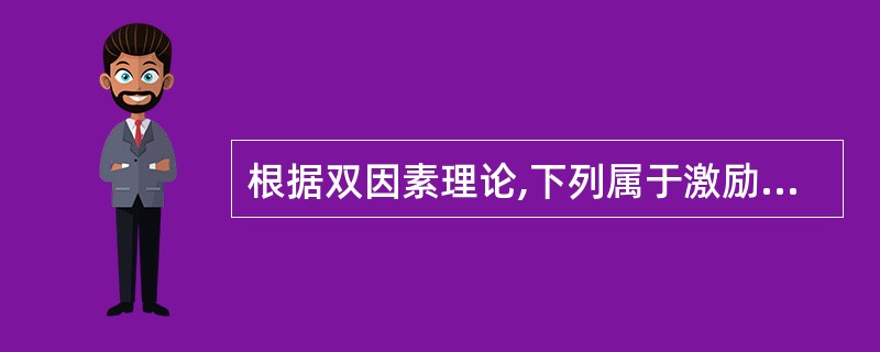 根据双因素理论,下列属于激励因素的是