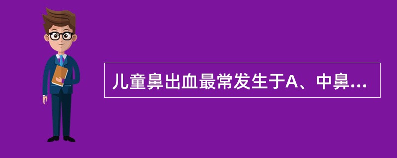 儿童鼻出血最常发生于A、中鼻道鼻道窦口复合体B、下鼻甲后端C、鼻中隔前下部Lit