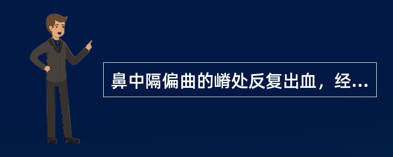 鼻中隔偏曲的嵴处反复出血，经用油纱条填塞前鼻孔无效时，最适宜的治疗是 ( )A、