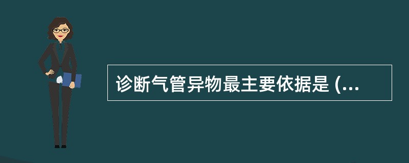 诊断气管异物最主要依据是 ( )A、异物吸入史B、咳嗽C、呼吸困难D、听诊肺呼吸