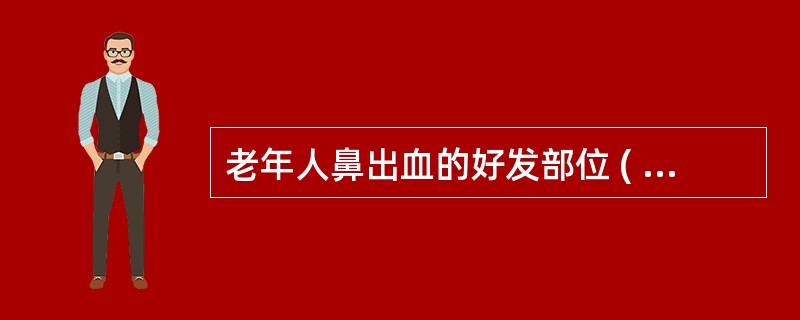 老年人鼻出血的好发部位 ( )A、Little动脉丛B、鼻腔后部C、鼻前庭D、K