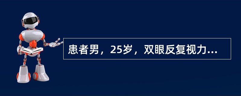 患者男，25岁，双眼反复视力下降3个月，加重1周，无头痛，无耳鸣，无畏光流泪。既