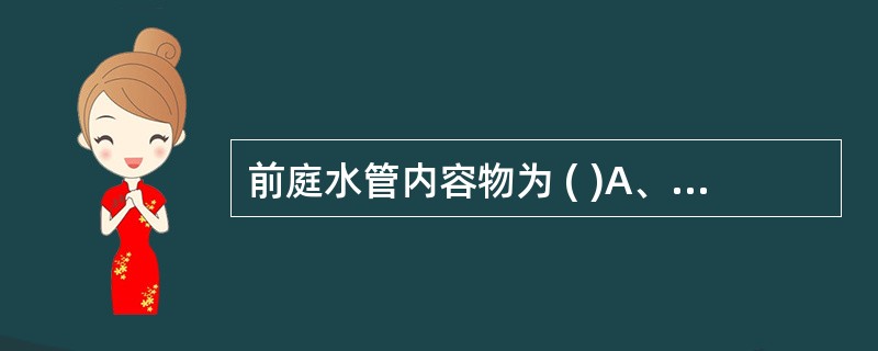 前庭水管内容物为 ( )A、球囊斑B、内淋巴液C、椭圆囊斑D、外淋巴液E、内淋巴