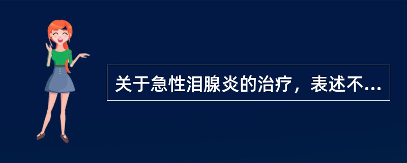 关于急性泪腺炎的治疗，表述不当的是A、全身使用抗生素B、全身使用抗病毒药物C、局