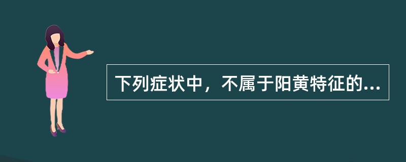 下列症状中，不属于阳黄特征的是A、黄色鲜明B、身有微热C、烦躁神昏D、大便灰白而