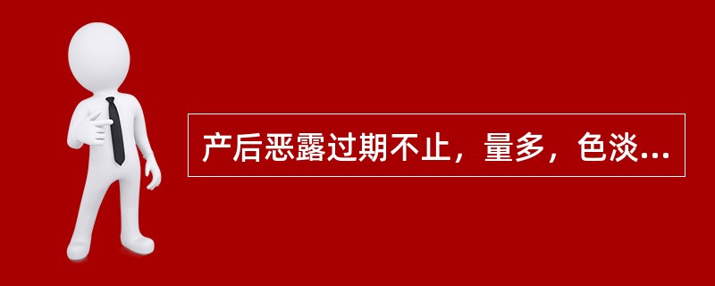 产后恶露过期不止，量多，色淡红，质稀，无味，神疲肢软，气短懒言，小腹空坠，面色白