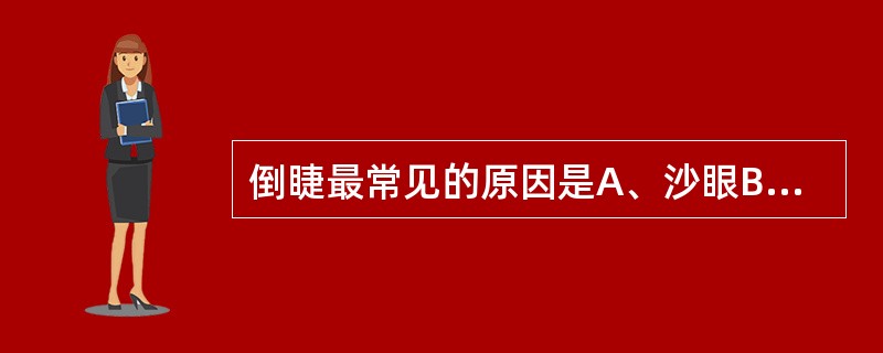 倒睫最常见的原因是A、沙眼B、睑缘炎C、睑外伤D、睑烧伤E、睑腺炎