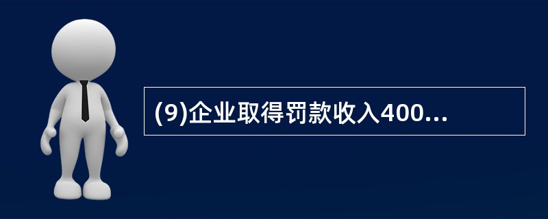 (9)企业取得罚款收入40000元,存入银行;同时以库存现金2000元,支付延期