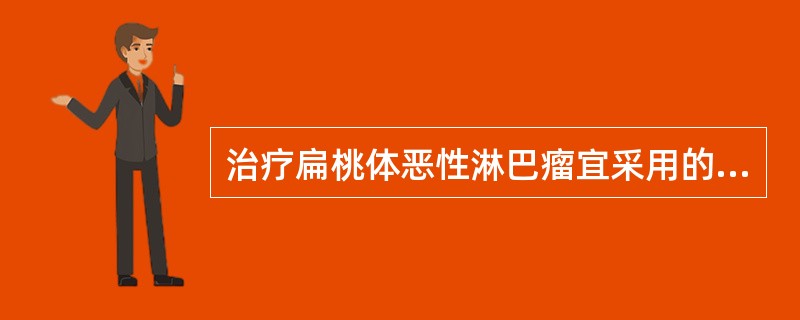 治疗扁桃体恶性淋巴瘤宜采用的治疗措施是 ( )A、手术治疗，术后辅以放射治疗及化