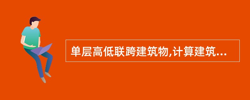 单层高低联跨建筑物,计算建筑面积时应以( )为界分别计算。