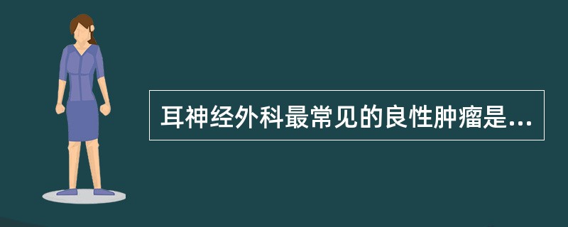 耳神经外科最常见的良性肿瘤是A、面神经鞘膜瘤B、听神经瘤C、脑膜瘤D、颅咽管瘤E