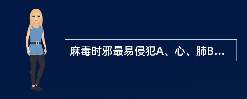 麻毒时邪最易侵犯A、心、肺B、肺、脾C、心、脾D、心、肝E、脾、肾