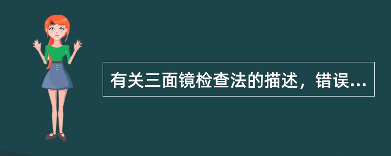 有关三面镜检查法的描述，错误的是A、中央部分的凹面镜用于检查眼底后极部B、75°