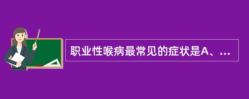 职业性喉病最常见的症状是A、喉痛B、声音嘶哑C、喉部异物感D、咳嗽E、痰中带血