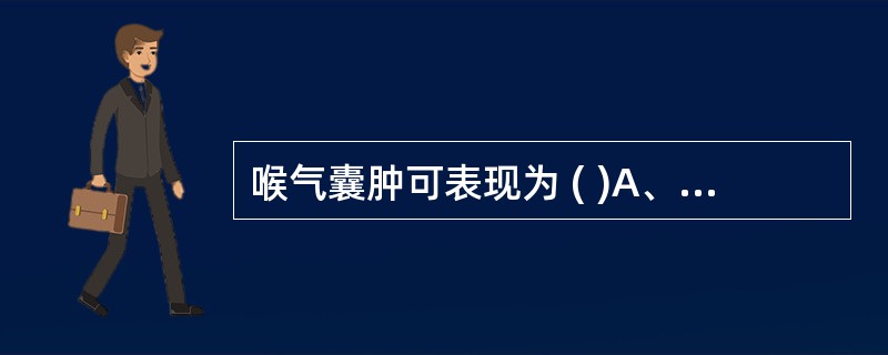 喉气囊肿可表现为 ( )A、一侧声带明显隆起B、颈部出现进行性增大的囊性肿物C、