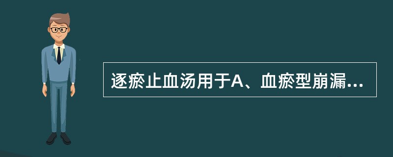 逐瘀止血汤用于A、血瘀型崩漏B、血热型崩漏C、肾虚型崩漏D、脾虚型崩漏E、虚热型
