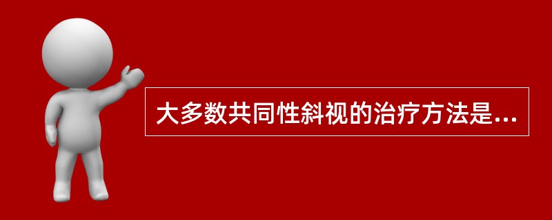 大多数共同性斜视的治疗方法是A、屈光矫正B、集合训练C、同视机训练D、手术矫正眼