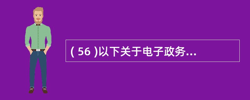 ( 56 )以下关于电子政务的描述中,错误的是A )电子政务可以实现政府组织结构