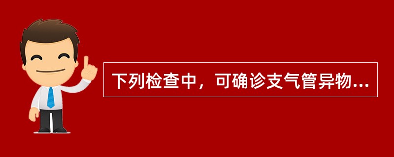 下列检查中，可确诊支气管异物的是 ( )A、X线片检查B、支气管镜检C、磁共振检