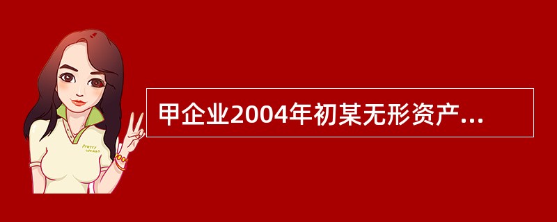 甲企业2004年初某无形资产账面余额为82万元,剩余摊销年限为10年,无形资产减