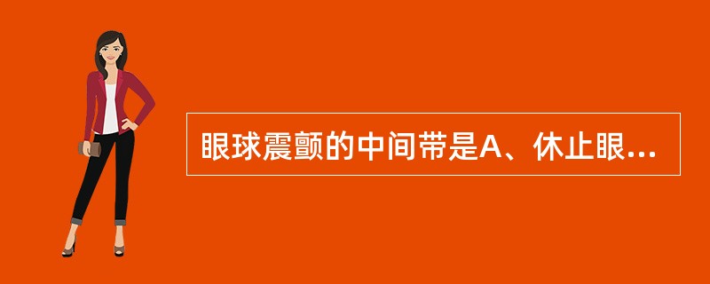 眼球震颤的中间带是A、休止眼位B、第一眼位C、眼震最快位置D、代偿头位位置E、休