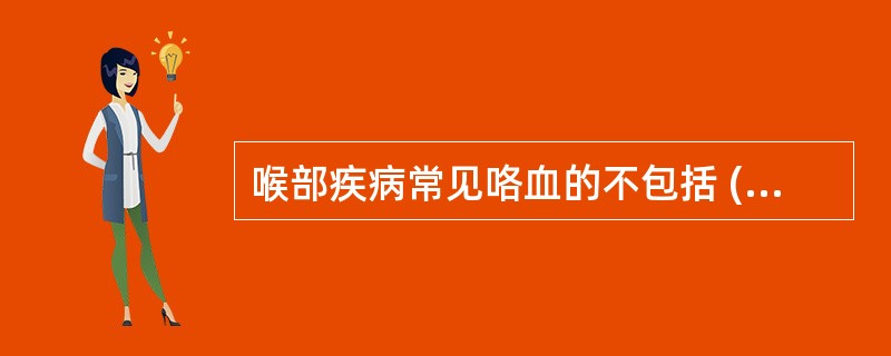 喉部疾病常见咯血的不包括 ( )A、喉癌B、喉血管瘤C、喉异物D、喉炎E、喉结核