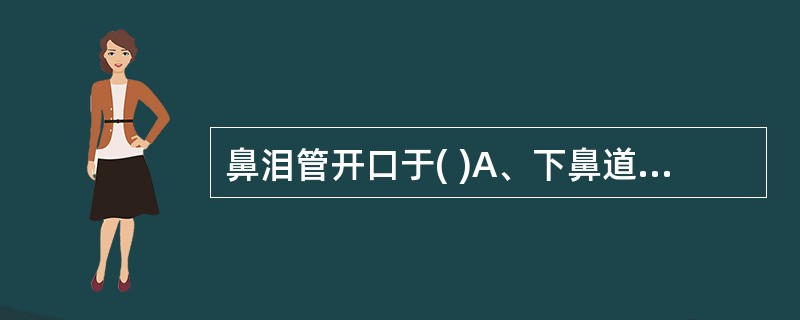 鼻泪管开口于( )A、下鼻道B、中鼻道C、上鼻道D、后鼻道E、筛窦