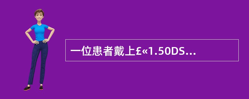 一位患者戴上£«1.50DS下加光的矫正眼镜后，最近能在眼前25cm看清报纸上的