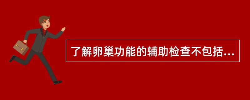 了解卵巢功能的辅助检查不包括( )。A、测基础体温B、阴道脱落细胞检查C、内膜活