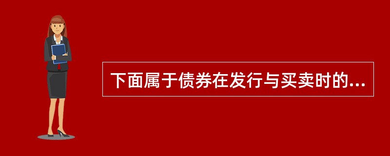 下面属于债券在发行与买卖时的关键因素的有()