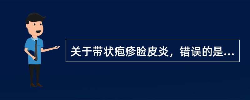 关于带状疱疹睑皮炎，错误的是( )A、由水痘£­£­带状疱疹病毒感染三叉神经半月