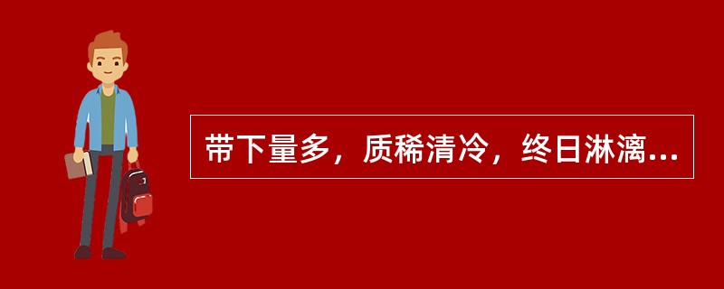 带下量多，质稀清冷，终日淋漓不断，腰酸如折，小便频数，大便溏薄，中医辨证为：