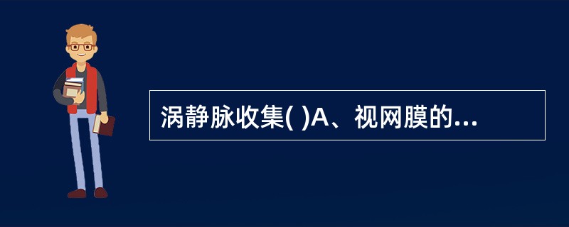 涡静脉收集( )A、视网膜的血液B、巩膜的血液C、全部葡萄膜的血液D、部分虹膜睫