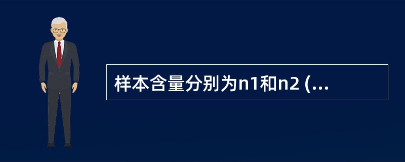 样本含量分别为n1和n2 (n2>n1)的两组定量资料比较,用秩和检验时,则 -