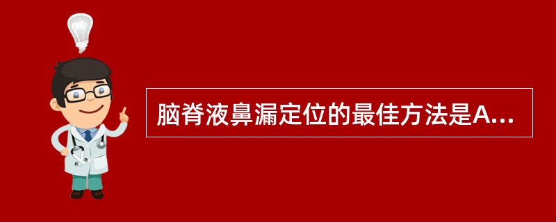脑脊液鼻漏定位的最佳方法是A、粉剂冲刷法B、X线平片C、椎管内注药法D、CT脑池