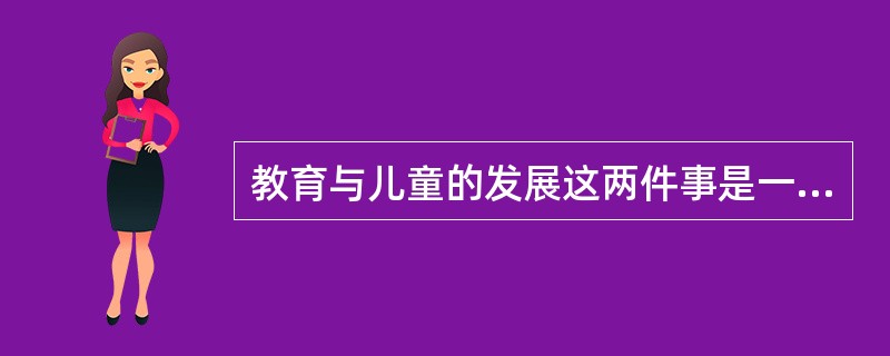 教育与儿童的发展这两件事是一种主从关系,其中儿童的发展是主,学校教育知识从属于儿