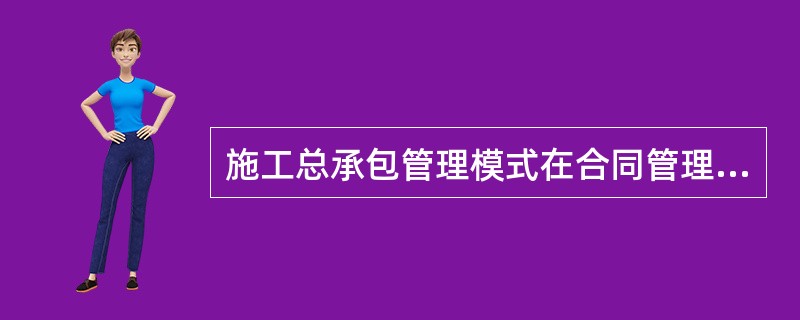 施工总承包管理模式在合同管理方面的特点是( )。