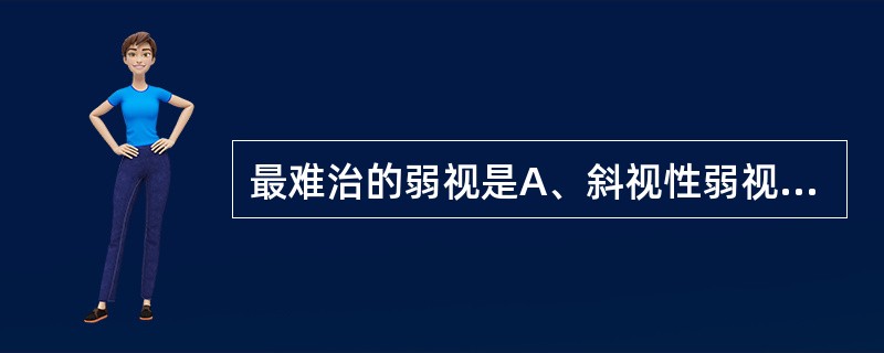 最难治的弱视是A、斜视性弱视B、屈光参差性弱视C、形觉剥夺性弱视D、屈光不正性弱