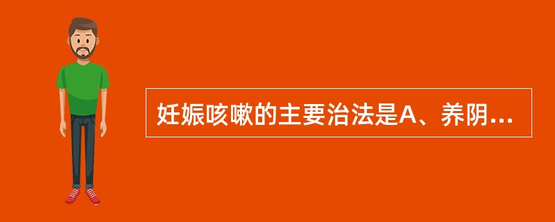 妊娠咳嗽的主要治法是A、养阴润肺，止咳化痰B、健脾除湿，止咳化痰C、疏风清热，宣