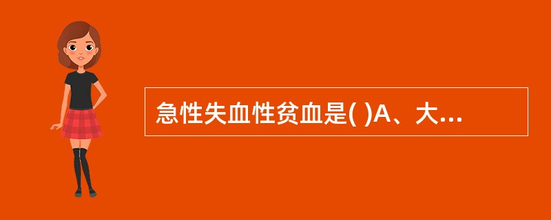 急性失血性贫血是( )A、大细胞性贫血B、正细胞性贫血C、单纯小细胞性贫血D、造