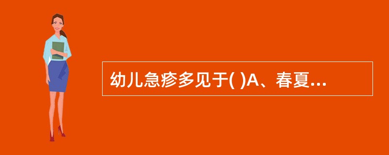 幼儿急疹多见于( )A、春夏季B、春秋季C、春冬季D、夏秋季E、秋冬季