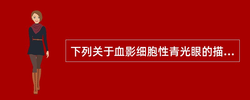 下列关于血影细胞性青光眼的描述，不正确的是A、眼内出血后红细胞变性，形成影细胞，