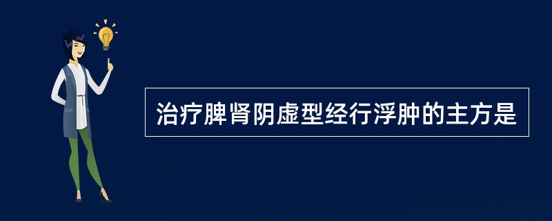 治疗脾肾阴虚型经行浮肿的主方是