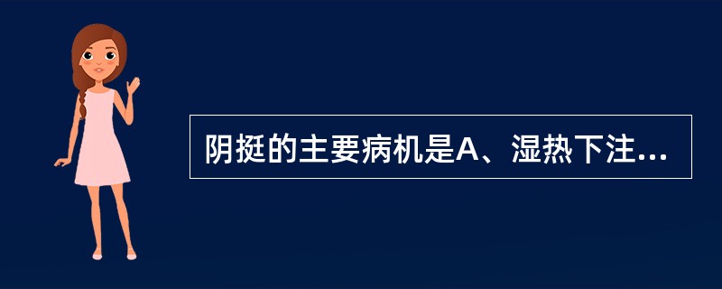 阴挺的主要病机是A、湿热下注B、气虚下陷C、阴虚内热D、脾虚生湿E、肝经湿热 -