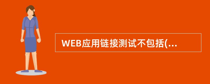  WEB应用链接测试不包括(45) 。 (45)