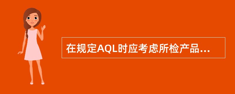 在规定AQL时应考虑所检产品特性的重要程度,并根据()分别规定不同的AQL值。