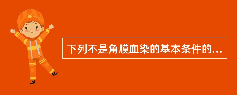 下列不是角膜血染的基本条件的是A、前房积血B、持续高眼压C、角膜内皮损害D、房水